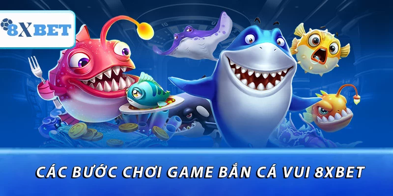 Các bước chơi game bắn cá vui 8XBET